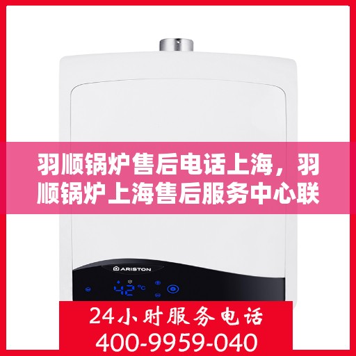 羽顺锅炉售后电话上海，羽顺锅炉上海售后服务中心联系电话