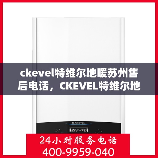 ckevel特维尔地暖苏州售后电话，CKEVEL特维尔地暖苏州售后服务热线及联系方式