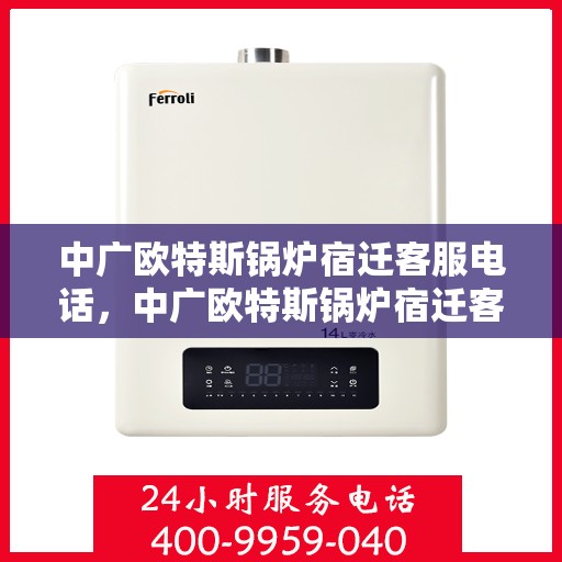 中广欧特斯锅炉宿迁客服电话，中广欧特斯锅炉宿迁客服热线及咨询服务中心联系方式