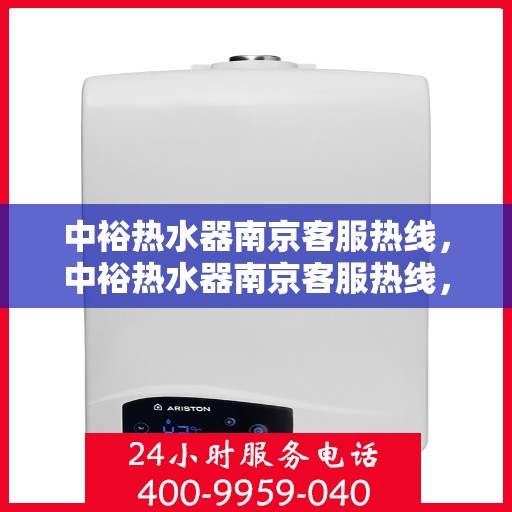 中裕热水器南京客服热线，中裕热水器南京客服热线，专业解决您的热水问题，贴心服务温暖家园。