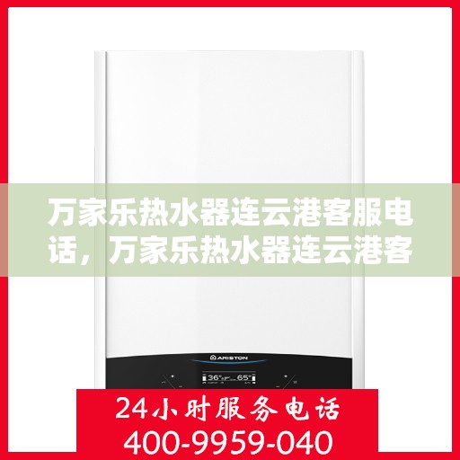 万家乐热水器连云港客服电话，万家乐热水器连云港客服热线及咨询服务中心
