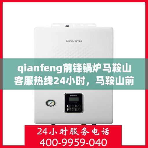qianfeng前锋锅炉马鞍山客服热线24小时，马鞍山前锋锅炉全天候客服热线，专业解答，服务不打烊