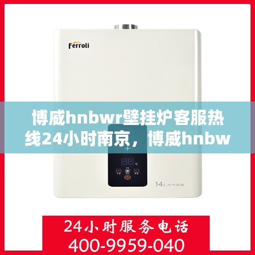 博威hnbwr壁挂炉客服热线24小时南京，博威hnbwr壁挂炉南京24小时客服热线