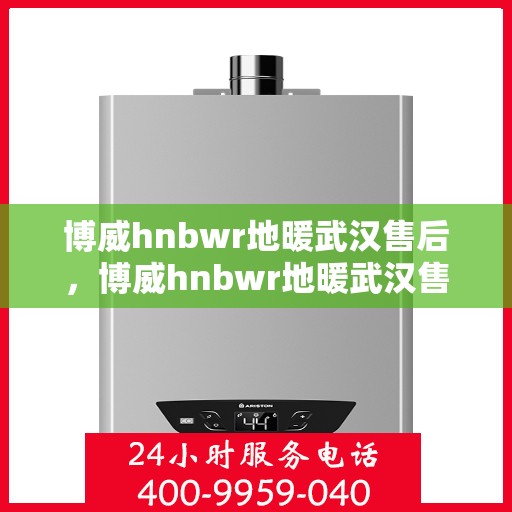博威hnbwr地暖武汉售后，博威hnbwr地暖武汉售后服务解析