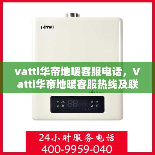 vatti华帝地暖客服电话，Vatti华帝地暖客服热线及联系方式解析