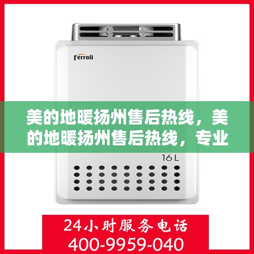 美的地暖扬州售后热线，美的地暖扬州售后热线，专业维修服务与支持团队为您解答疑虑