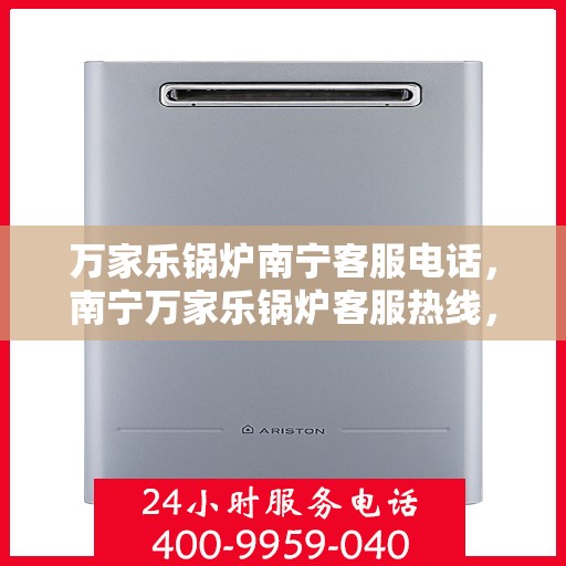 万家乐锅炉南宁客服电话，南宁万家乐锅炉客服热线，专业支持与解决方案一站式服务