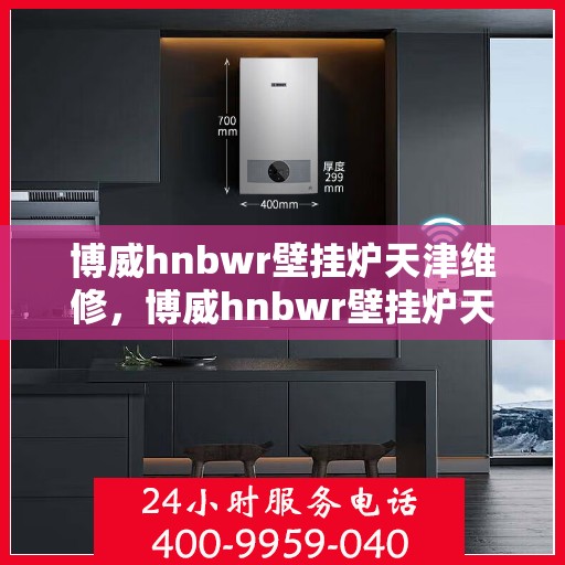 博威hnbwr壁挂炉天津维修，博威hnbwr壁挂炉天津专业维修服务