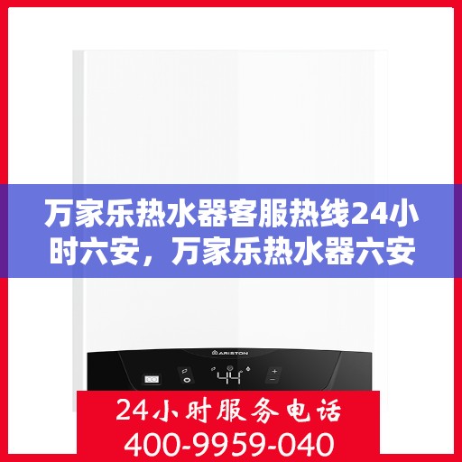 万家乐热水器客服热线24小时六安，万家乐热水器六安客服热线全天候服务，温暖您的生活