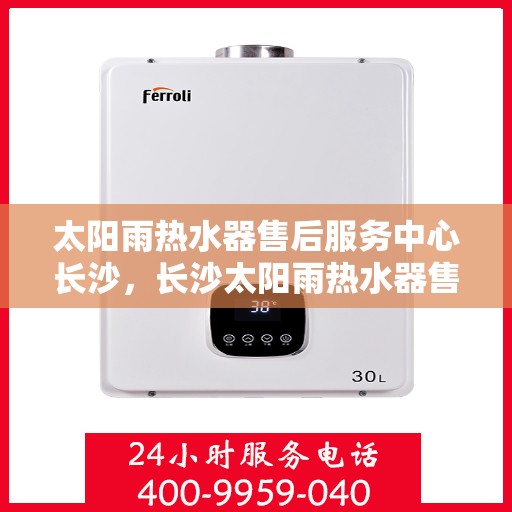 太阳雨热水器售后服务中心长沙，长沙太阳雨热水器售后服务中心，专业维修，贴心服务
