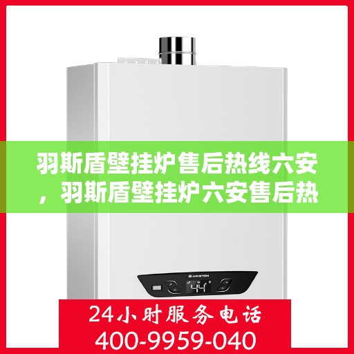 羽斯盾壁挂炉售后热线六安，羽斯盾壁挂炉六安售后热线专业服务