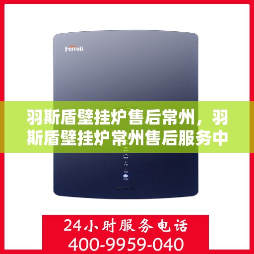 羽斯盾壁挂炉售后常州，羽斯盾壁挂炉常州售后服务中心
