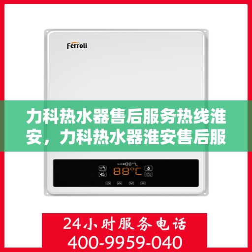 力科热水器售后服务热线淮安，力科热水器淮安售后服务热线详解