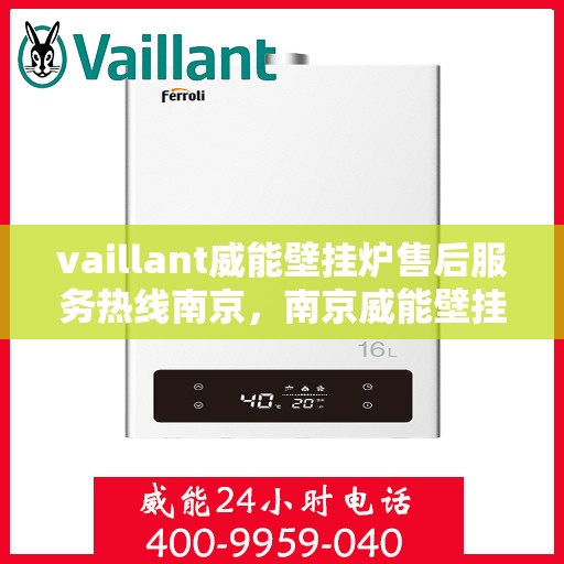 vaillant威能壁挂炉售后服务热线南京，南京威能壁挂炉售后服务热线详解，专业团队为您排忧解难
