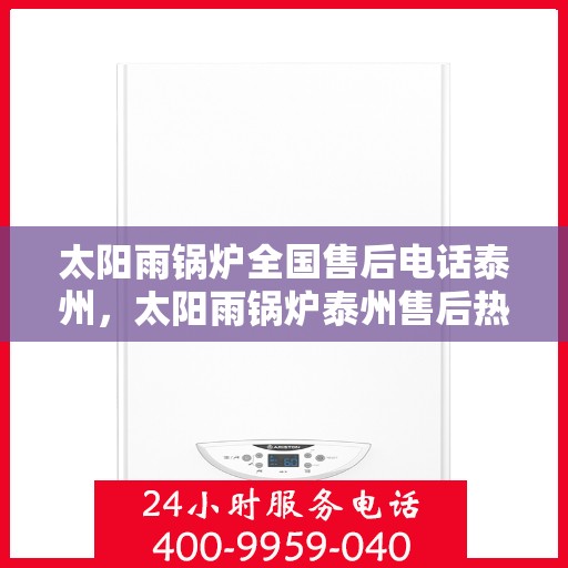 太阳雨锅炉全国售后电话泰州，太阳雨锅炉泰州售后热线，一站式全国服务电话解决方案