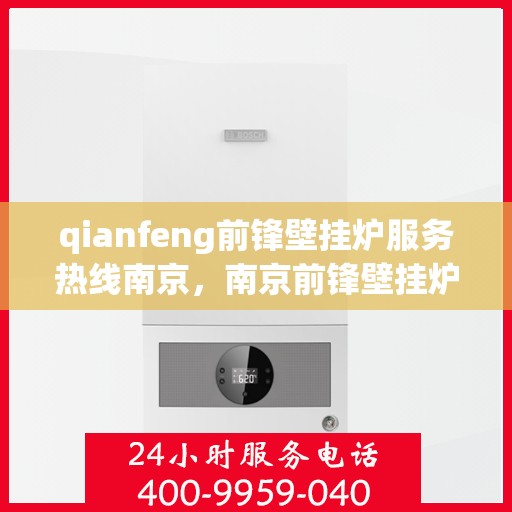qianfeng前锋壁挂炉服务热线南京，南京前锋壁挂炉服务热线——专业售后，温暖您的生活