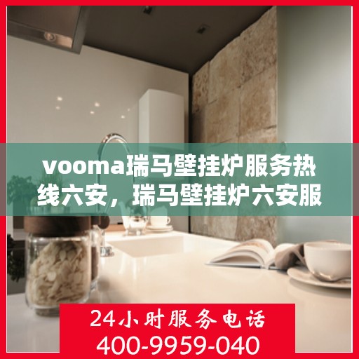 vooma瑞马壁挂炉服务热线六安，瑞马壁挂炉六安服务热线，专业贴心为您解决采暖问题