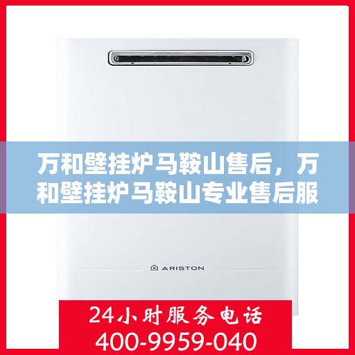 万和壁挂炉马鞍山售后，万和壁挂炉马鞍山专业售后服务团队