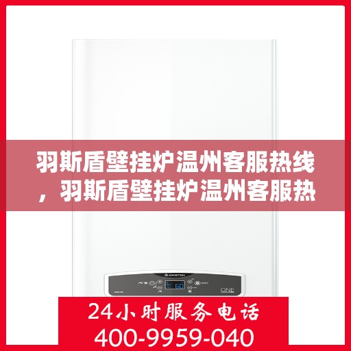 羽斯盾壁挂炉温州客服热线，羽斯盾壁挂炉温州客服热线，专业解答，温暖您的家！