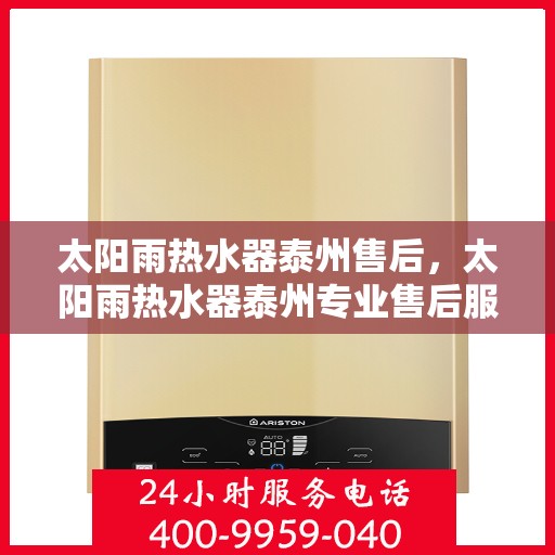 太阳雨热水器泰州售后，太阳雨热水器泰州专业售后服务