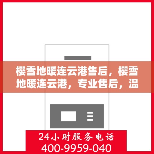 樱雪地暖连云港售后，樱雪地暖连云港，专业售后，温暖无忧