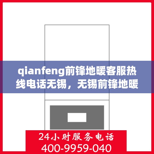 qianfeng前锋地暖客服热线电话无锡，无锡前锋地暖客服热线电话公布，专业解答您的疑问！