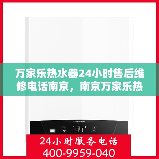 万家乐热水器24小时售后维修电话南京，南京万家乐热水器全天候售后维修服务热线