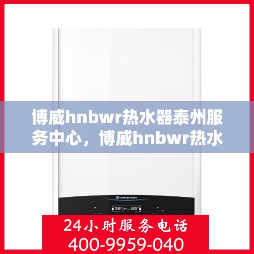 博威hnbwr热水器泰州服务中心，博威hnbwr热水器泰州专业服务中心