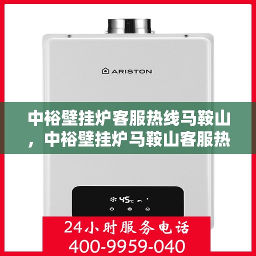 中裕壁挂炉客服热线马鞍山，中裕壁挂炉马鞍山客服热线专业服务，温暖您的冬季生活