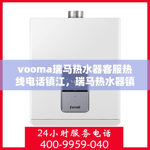 vooma瑞马热水器客服热线电话镇江，瑞马热水器镇江客服热线电话及售后服务支持