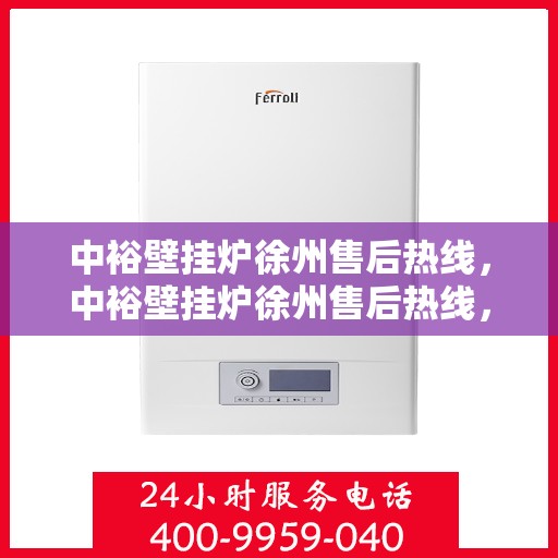 中裕壁挂炉徐州售后热线，中裕壁挂炉徐州售后热线，专业维修与技术支持，一站式服务热线公布！