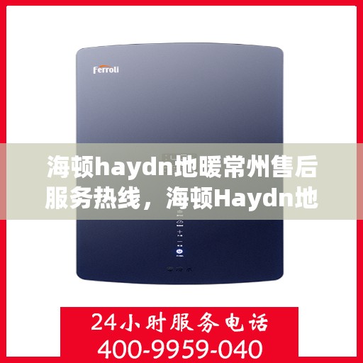 海顿haydn地暖常州售后服务热线，海顿Haydn地暖常州售后服务热线，专业团队，温暖您的生活