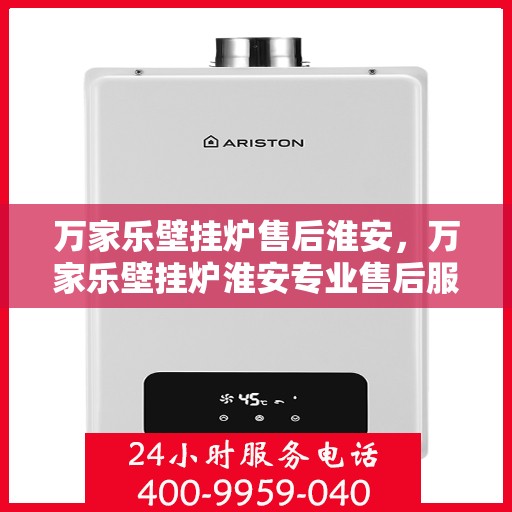 万家乐壁挂炉售后淮安，万家乐壁挂炉淮安专业售后服务保障