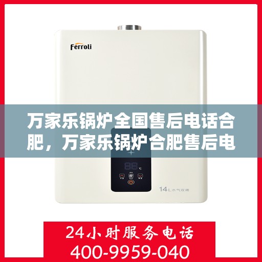 万家乐锅炉全国售后电话合肥，万家乐锅炉合肥售后电话，专业维修与全国服务热线