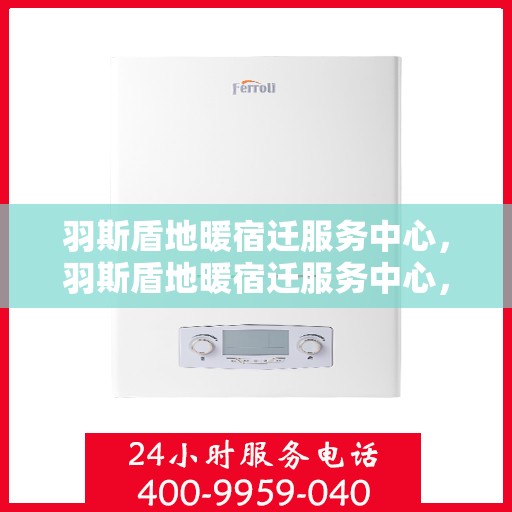 羽斯盾地暖宿迁服务中心，羽斯盾地暖宿迁服务中心，专业温暖，品质服务