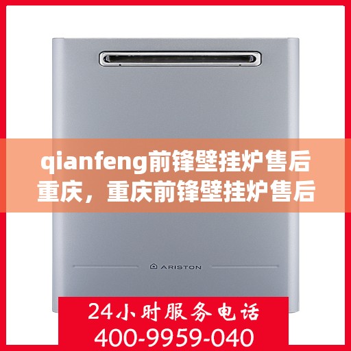 qianfeng前锋壁挂炉售后重庆，重庆前锋壁挂炉售后服务中心，专业维修与保养，解决您的采暖问题