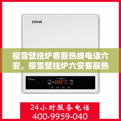樱雪壁挂炉客服热线电话六安，樱雪壁挂炉六安客服热线电话全攻略