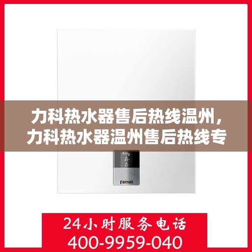 力科热水器售后热线温州，力科热水器温州售后热线专业服务，贴心保障