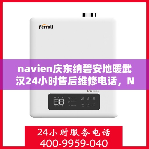 navien庆东纳碧安地暖武汉24小时售后维修电话，Navien庆东纳碧安地暖武汉全天候售后维修服务热线