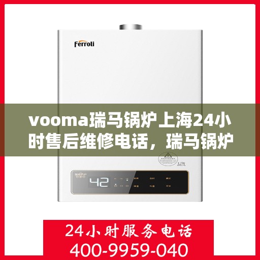 vooma瑞马锅炉上海24小时售后维修电话，瑞马锅炉上海全天候售后维修热线，贴心服务随叫随到