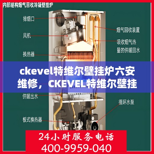 ckevel特维尔壁挂炉六安维修，CKEVEL特维尔壁挂炉六安专业维修服务