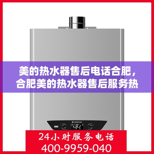 美的热水器售后电话合肥，合肥美的热水器售后服务热线及电话详解