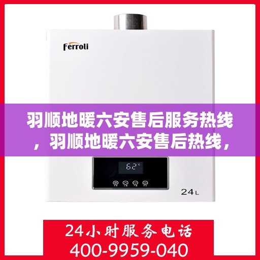 羽顺地暖六安售后服务热线，羽顺地暖六安售后热线，专业服务的温暖连接