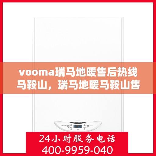 vooma瑞马地暖售后热线马鞍山，瑞马地暖马鞍山售后热线专业服务，解决您的地暖问题