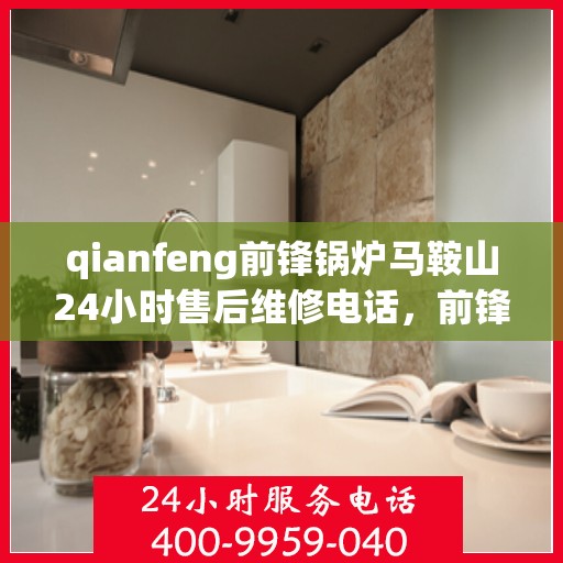 qianfeng前锋锅炉马鞍山24小时售后维修电话，前锋锅炉马鞍山，全天候售后维修，专业团队随时为您服务