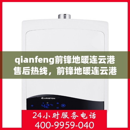 qianfeng前锋地暖连云港售后热线，前锋地暖连云港售后热线——专业服务的温暖连接