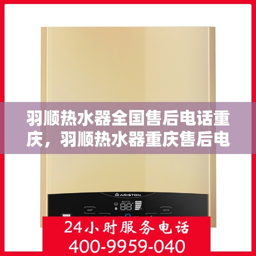 羽顺热水器全国售后电话重庆，羽顺热水器重庆售后电话及维修服务全攻略