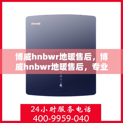 博威hnbwr地暖售后，博威hnbwr地暖售后，专业团队，贴心服务