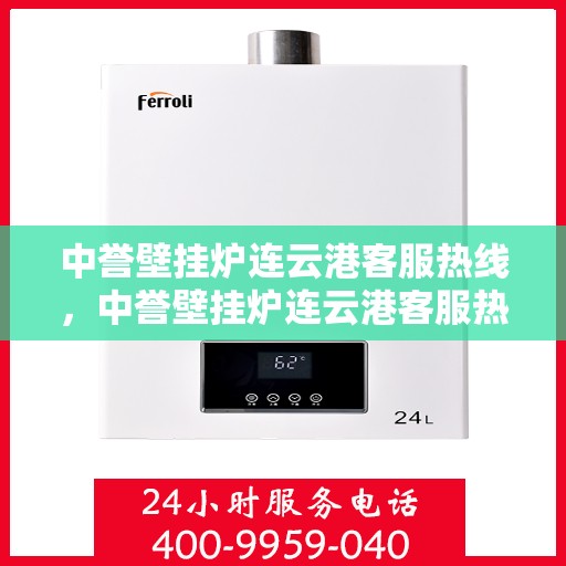 中誉壁挂炉连云港客服热线，中誉壁挂炉连云港客服热线，专业解答，温暖您的生活