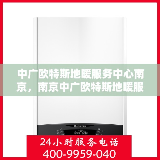中广欧特斯地暖服务中心南京，南京中广欧特斯地暖服务中心，专业温暖您的生活
